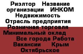 Риэлтор › Название организации ­ ИНКОМ-Недвижимость › Отрасль предприятия ­ Розничная торговля › Минимальный оклад ­ 60 000 - Все города Работа » Вакансии   . Крым,Октябрьское